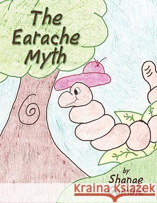 The Earache Myth Shanae Gamble 9781449078041 Authorhouse