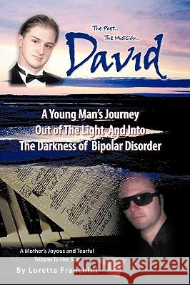 David: A Young Man's Journey Out of the Light and Into the Darkness of Bipolar Disorder Franchini, Loretta 9781449078447