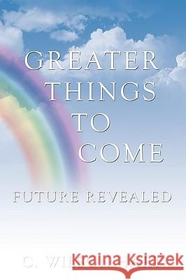 Greater Things to Come: Future Revealed Hart, C. Wilson 9781449079048 Authorhouse