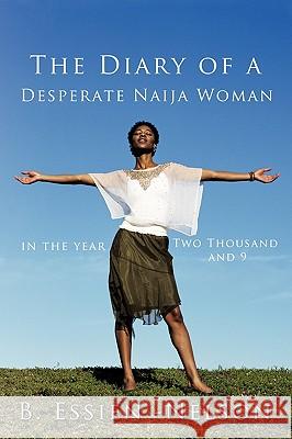 The Diary of a Desperate Naija Woman - In the Year Two Thousand and 9 Essien-Nelson, B. 9781449082833