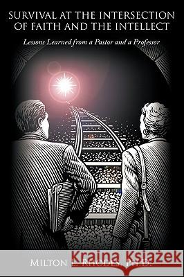 Survival at the Intersection of Faith and the Intellect: Lessons Learned from a Pastor and a Professor Rhodes, Milton L. 9781449082888 Authorhouse