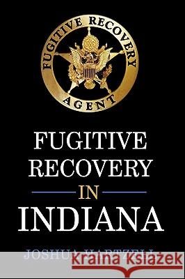 Fugitive Recovery in Indiana: Laws, Regulations, and Getting Started Hartzell, Joshua 9781449083335 Authorhouse
