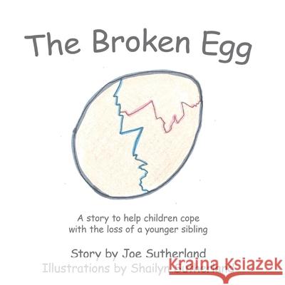 The Broken Egg: A Story to Help Children Cope with the Loss of a Younger Sibling Sutherland, Joe 9781449083472