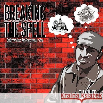 Breaking the Spell: Ending the Cycle One Generation at a Time T. White 9781449083823 AuthorHouse