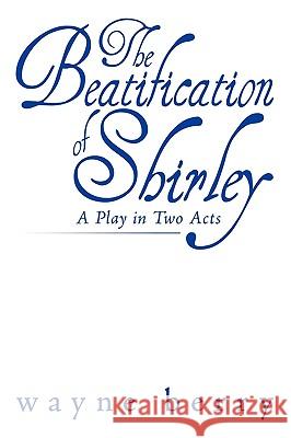 The Beatification of Shirley: A Play in Two Acts Berry, Wayne 9781449083885