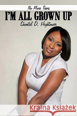 No More Tears I'm All Grown Up Shontel D. Hightower 9781449085339