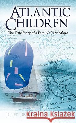 Atlantic Children: The True Story of a Family's Year Afloat Juliet Dearlove 9781449085575