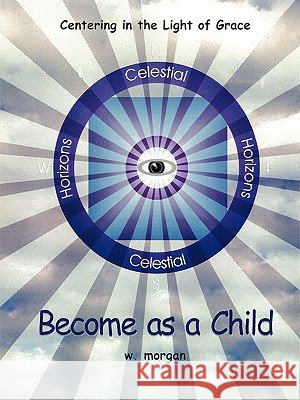 Become as a Child: Centering in the Light of Grace Morgan, Wanda 9781449086626