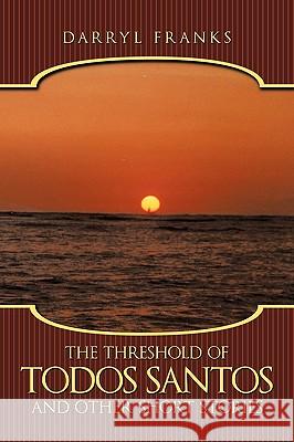 The Threshold of Todos Santos and Other Short Stories Darryl Franks 9781449086732 Authorhouse