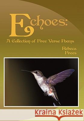 Echoes: A Collection of Free Verse Poems Frees, Rebeca 9781449087579 Authorhouse