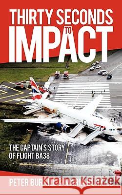 Thirty Seconds to Impact: The Captain's Story of Flight BA38 Peter Burkhill, Maria Burkhill 9781449088583 AuthorHouse