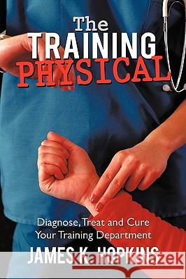 The Training Physical: Diagnose, Treat and Cure Your Training Department Hopkins, James K. 9781449088781