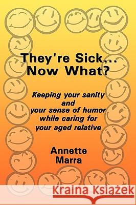 They're Sick...Now What?: Keeping Your Sanity and Your Sense of Humor While Caring for Your Aged Relative Marra, Annette 9781449089405 Authorhouse