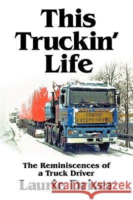 This Truckin' Life: The Remiscences of a Truck Driver Laurie Driver 9781449090449