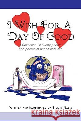 I Wish For A Day Of Good: A Collection Of Funny poems and poems of peace and love Nasim, Shazim 9781449090777