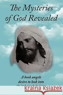 The Mysteries of God Revealed: This Book Reveals The Future Roy Dixon 9781449091040