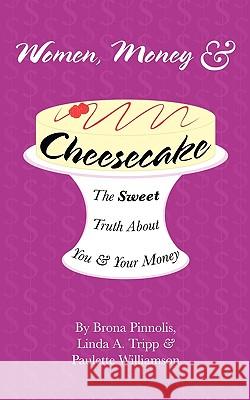 Women, Money & Cheesecake: The Sweet Truth About You and Your Money Brona Pinnolis, Linda A. Tripp, Paulette Williamson 9781449091330