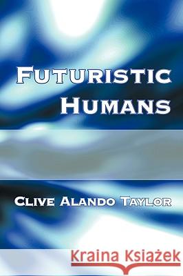 Futuristic Humans Clive Alando Taylor 9781449091910 Authorhouse