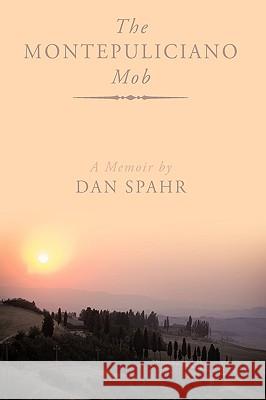 The Montepuliciano Mob: A Memoir Dan Spahr 9781449094126 AuthorHouse