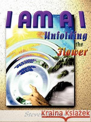 I Am A I: Unfolding the Flower Joshua, Steven 9781449096267 Authorhouse