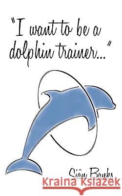 I Want to be a Dolphin Trainer: An Autobiography Sian Banks 9781449097776