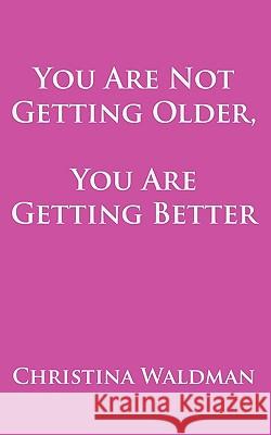 You Are Not Getting Older, You Are Getting Better Christina Waldman 9781449099084 Authorhouse