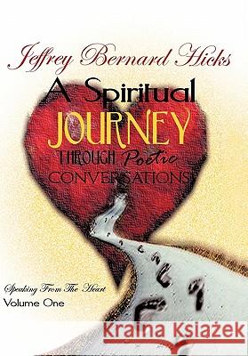 A Spiritual Journey Through Poetic Conversations: Speaking from the Heart Hicks, Jeffrey Bernard 9781449099305