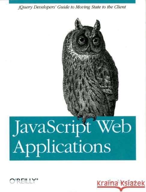JavaScript Web Applications: Jquery Developers' Guide to Moving State to the Client Maccaw, Alex 9781449303518 0