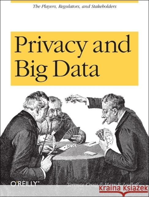 Privacy and Big Data: The Players, Regulators, and Stakeholders Craig, Terence 9781449305000 O'Reilly Media