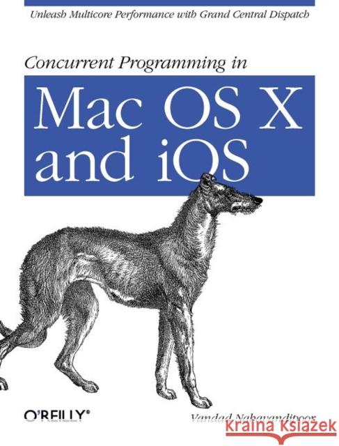 Concurrent Programming in Mac OS X and IOS : Unleash Multicore Performance with Grand Central Dispatch Vandad Nahavandipoor 9781449305635 