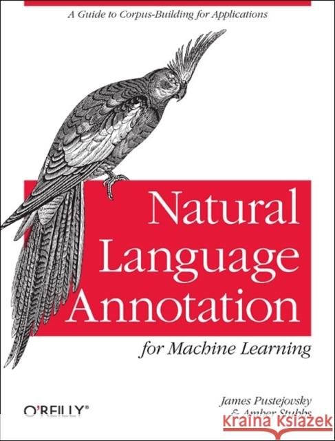 Natural Language Annotation for Machine Learning: A Guide to Corpus-Building for Applications Pustejovsky, James 9781449306663 O'Reilly Media