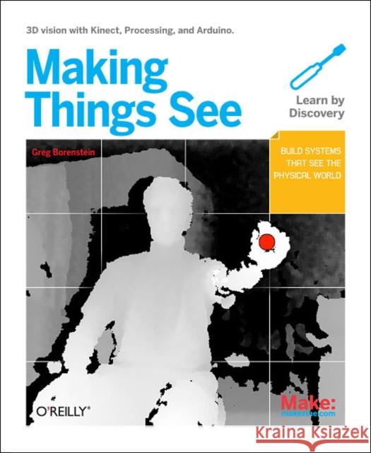 Making Things See: 3D Vision with Kinect, Processing, Arduino, and Makerbot Borenstein, Greg 9781449307073 0