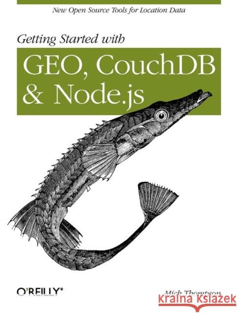 Getting Started with Geo, Couchdb, and Node.Js: New Open Source Tools for Location Data Thompson, Mick 9781449307523