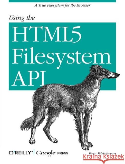 Using the Html5 Filesystem API: A True Filesystem for the Browser Bidelman, Eric 9781449309459 O'Reilly Media, Inc, USA