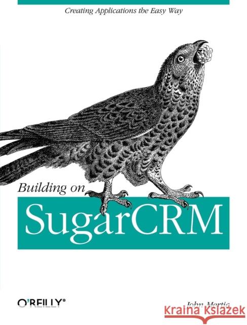 Building on Sugarcrm: Creating Applications the Easy Way Mertic, John 9781449309800 O'Reilly Media