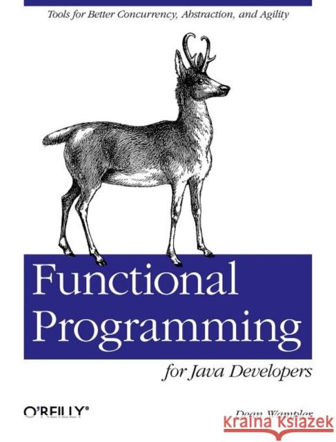 Functional Programming for Java Developers: Tools for Better Concurrency, Abstraction, and Agility Wampler, Dean 9781449311032 O'Reilly Media