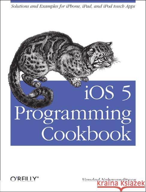 iOS 5 Programming Cookbook : Solutions & Examples for iPhone, iPad, and iPod Touch Apps Vandad Nahavandipoor 9781449311438 