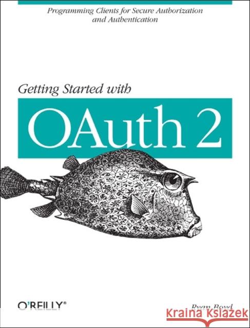 Getting Started with Oauth 2.0: Programming Clients for Secure Web API Authorization and Authentication Boyd, Ryan 9781449311605 O'Reilly Media
