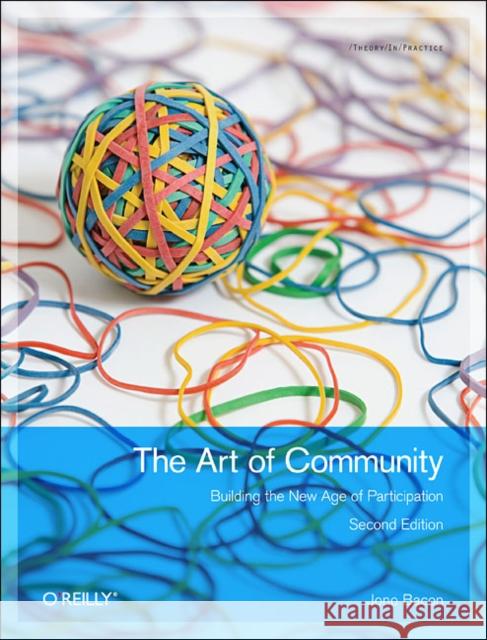 The Art of Community: Building the New Age of Participation Bacon, Jono 9781449312060 O'Reilly Media