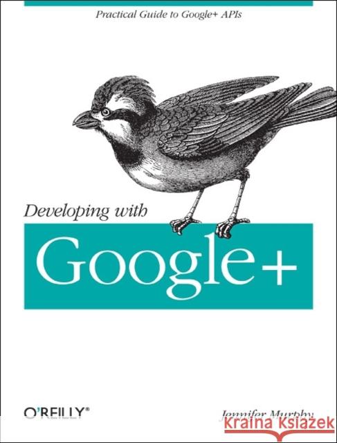 Developing with Google+: Practical Guide to the Google+ Platform Murphy, Jennifer 9781449312268