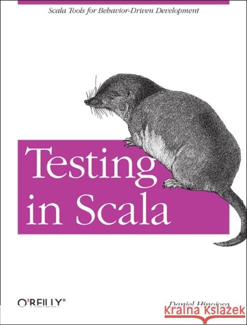 Testing in Scala: Scala Tools for Behavior-Driven Development Hinojosa, Daniel 9781449315115 O'Reilly Media
