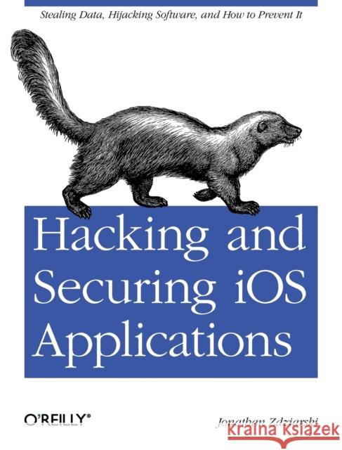 Hacking and Securing IOS Applications: Stealing Data, Hijacking Software, and How to Prevent It Zdziarski, Jonathan 9781449318741 O'Reilly Media