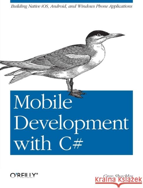 Mobile Development with C#: Building Native Ios, Android, and Windows Phone Applications Shackles, Greg 9781449320232 O'Reilly Media