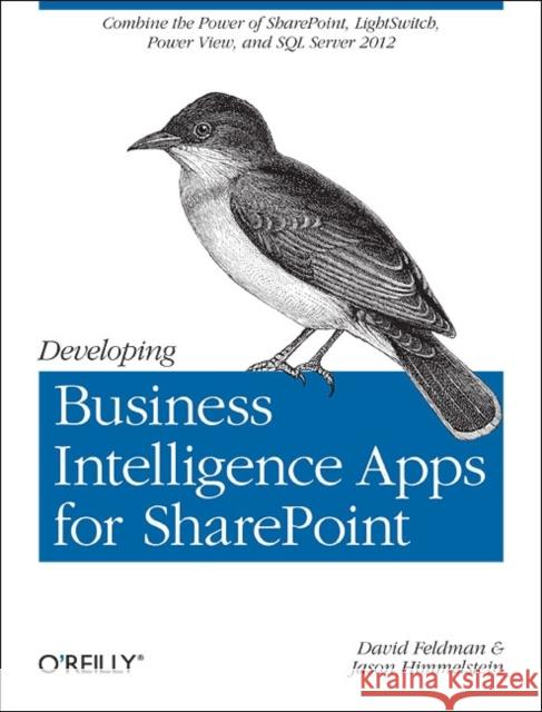 Developing Business Intelligence Apps for Sharepoint: Combine the Power of Sharepoint, Lightswitch, Power View, and SQL Server 2012 Feldman, David 9781449320836 0