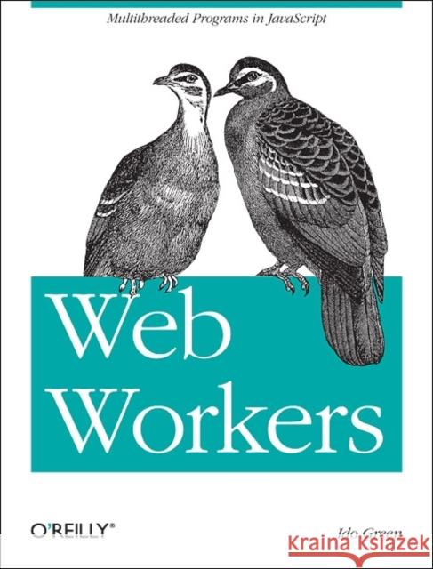 Web Workers: Multithreaded Programs in the Browser Ido Green 9781449322137 O'Reilly Media