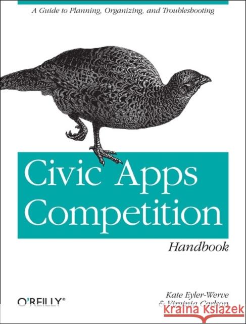 Civic Apps Competition Handbook: A Guide to Planning, Organizing, and Troubleshooting Eyler-Werve, Kate 9781449322649 O'Reilly Media