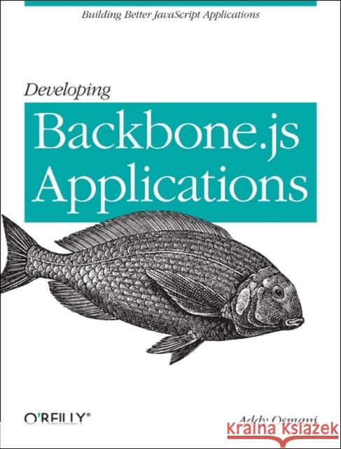 Developing Backbone.Js Applications: Building Better JavaScript Applications Osmani, Addy 9781449328252 0