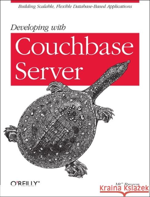 Developing with Couchbase Server: Building Scalable, Flexible Database-Based Applications Brown, MC 9781449331160 O'Reilly Media