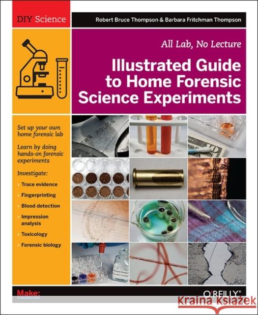 Illustrated Guide to Home Forensic Science Experiments: All Lab, No Lecture Thompson, Robert Bruce 9781449334512 0