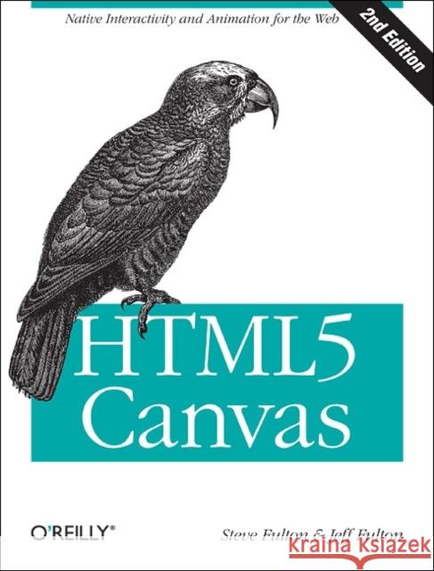 Html5 Canvas: Native Interactivity and Animation for the Web Fulton, Steve 9781449334987 0